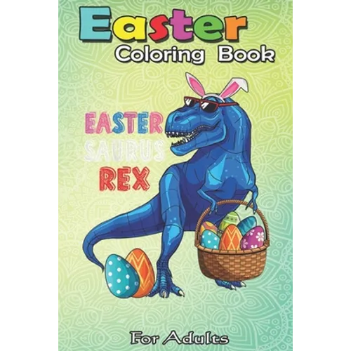 Easter Coloring Book For Adults: Easter Saurus Rex Dinosaur T Rex Bunny Basket Eggs Easter An Adult Easter Coloring Book For Teens & Adults - Great Gi - Paperback