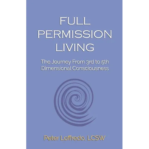 Full Permission Living: The Journey from 3rd to 5th Dimensional Consciousness - Paperback