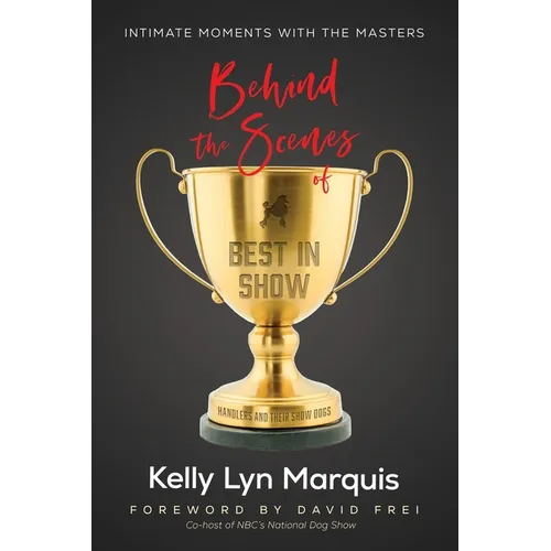 Behind the Scenes of Best in Show: Intimate Moments with the Masters: Handlers and Their Show Dogs - Paperback