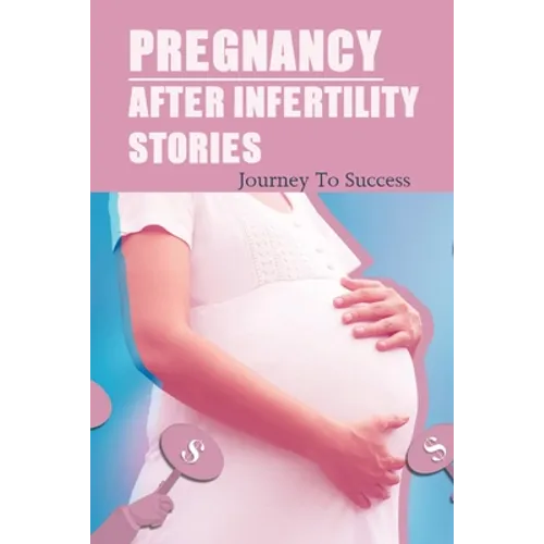 Pregnancy After Infertility Stories: Journey To Success: Praying For Pregnancy Miracle - Paperback