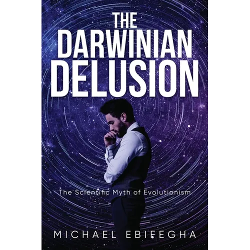 The Darwinian Delusion: The Scientific Myth Of Evolutionism - Paperback