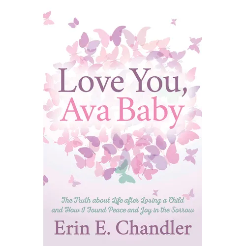 Love You, Ava Baby: The Truth about Life After Losing a Child and How I Found Peace and Joy in the Sorrow - Paperback