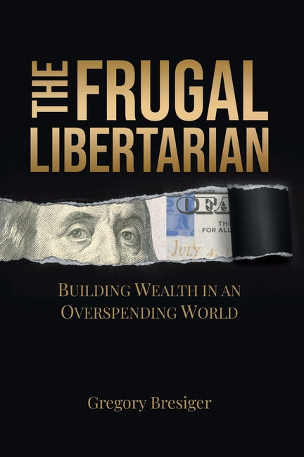 The Frugal Libertarian: Building Wealth in an Overspending World - Paperback