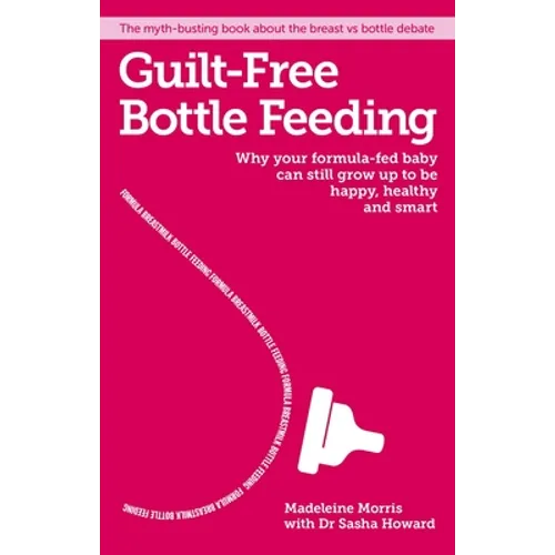 Guilt-Free Bottle Feeding: Why Your Formula-Fed Baby Can Be Happy, Healthy and Smart. - Paperback