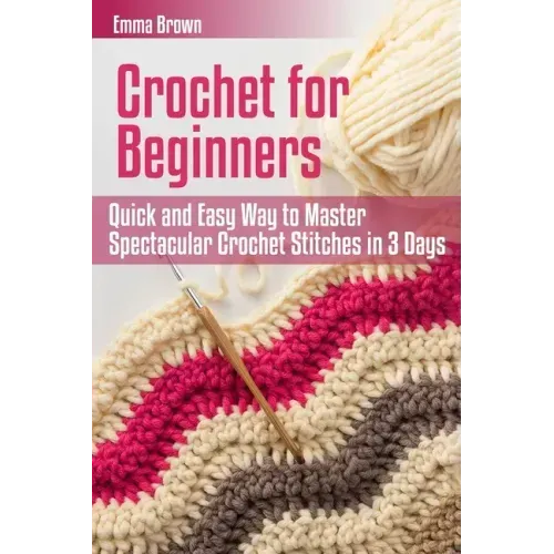 Crochet for Beginners: Quick and Easy Way to Master Spectacular Crochet Stitches in 3 Days