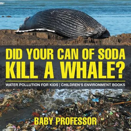 Did Your Can of Soda Kill A Whale? Water Pollution for Kids Children's Environment Books - Paperback