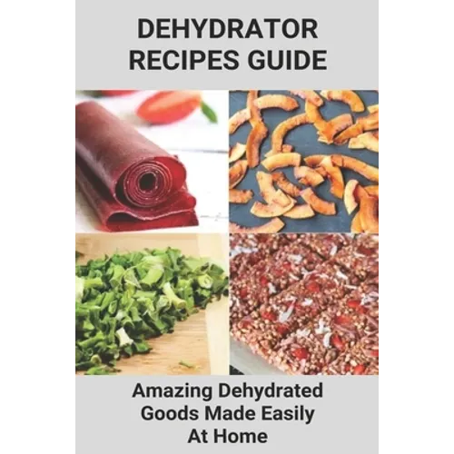 Dehydrator Recipes Guide: Amazing Dehydrated Goods Made Easily At Home: Dehydrator Recipes Australia - Paperback