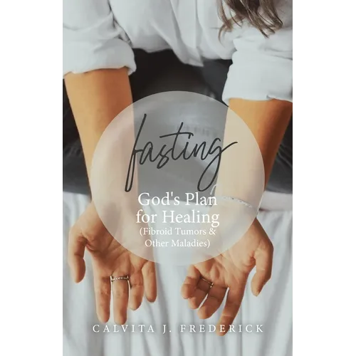 Fasting: God's Plan for Healing (Fibroid Tumors & Other Maladies) - Paperback