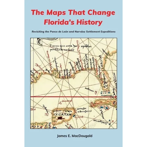 The Maps That Change Florida's History: Revisiting the Ponce de León and Narváez Settlement Expeditions - Paperback
