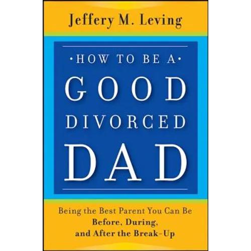How to be a Good Divorced Dad: Being the Best Parent You Can Be Before, During and After the Break-Up - Paperback