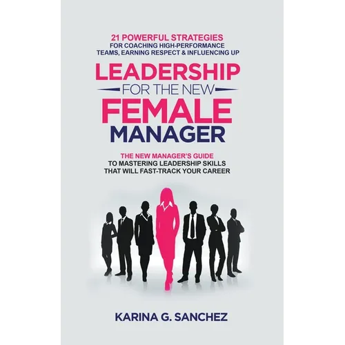 Leadership For The New Female Manager: 21 Powerful Strategies For Coaching High-performance Teams, Earning Respect & Influencing Up - Paperback