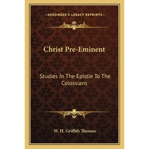 Christ Pre-Eminent: Studies In The Epistle To The Colossians - Paperback