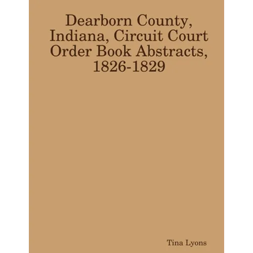 Dearborn County, Indiana, Circuit Court Order Book Abstracts, 1826-1829 - Paperback
