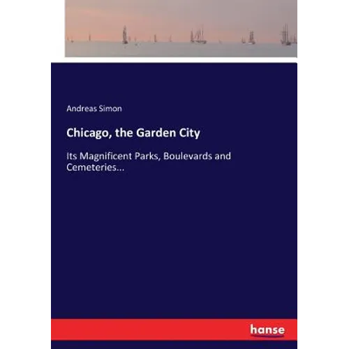 Chicago, the Garden City: Its Magnificent Parks, Boulevards and Cemeteries... - Paperback