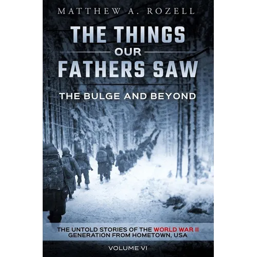 The Bulge and Beyond: The Things Our Fathers Saw-The Untold Stories of the World War II Generation-Volume VI - Paperback