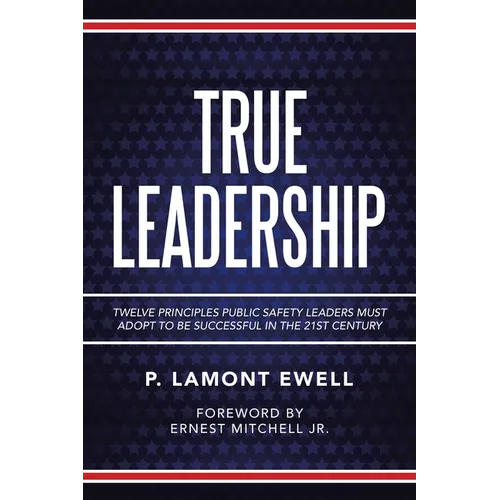 True Leadership: Twelve Principles Public Safety Leaders Must Adopt to Be Successful in the 21St Century - Paperback