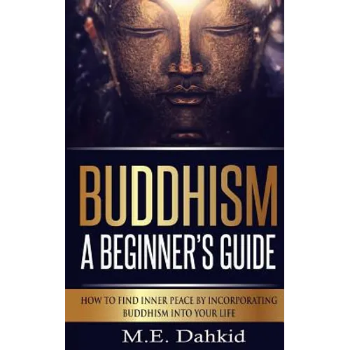 Buddhism - A Beginner's Guide: How to Find Inner Peace by Incorporating Buddhism Into Your Life - Paperback