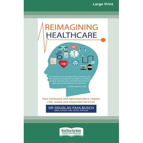 Reimagining Healthcare: How clinicians and administrators reduce risk, waste and disjointed services (Large Print 16 Pt Edition) - Paperback