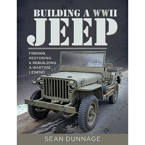 Building a WWII Jeep: Finding, Restoring, and Rebuilding a Wartime Legend - Hardcover