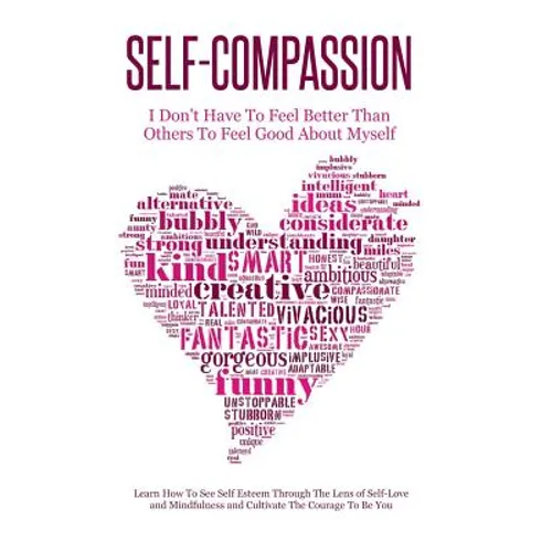 Self-Compassion - I Don't Have To Feel Better Than Others To Feel Good About Myself: Learn How To See Self Esteem Through The Lens Of Self-Love and Mi - Paperback