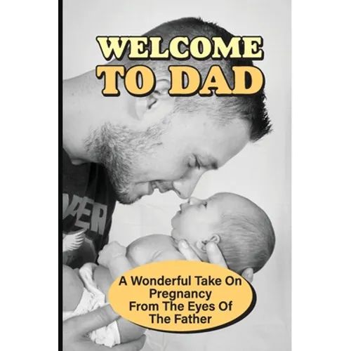 Welcome To Dad: A Wonderful Take On Pregnancy From The Eyes Of The Father: Pregnancy And Parenting Books - Paperback