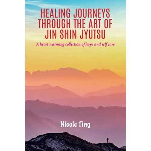Healing Journeys Through The Art of Jin Shin Jyutsu: A heart warming collection of Hope and Self Care - Paperback