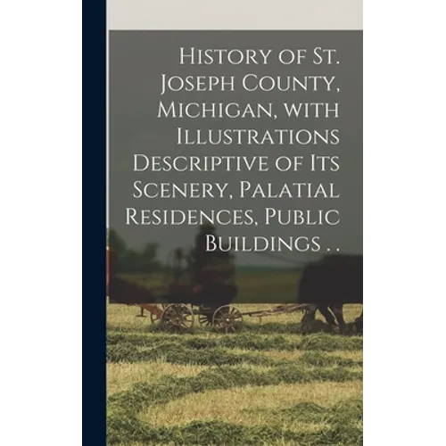History of St. Joseph County, Michigan, With Illustrations Descriptive of Its Scenery, Palatial Residences, Public Buildings . . - Hardcover