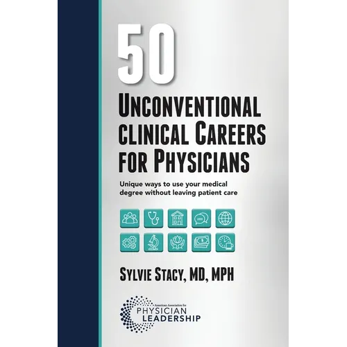 50 Unconventional Clinical Careers for Physicians: Unique Ways to Use Your Medical Degree Without Leaving Patient Care - Paperback