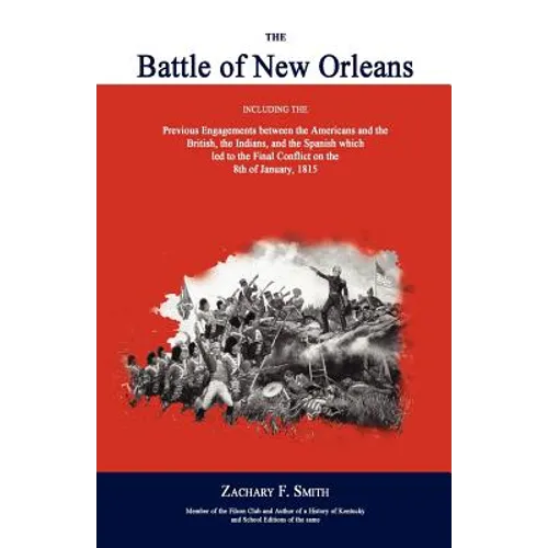 The Battle of New Orleans: Including the Previous Engagements Between the Americans and the British, the Indians, and the Spanish Which Led to the Fin - Paperback