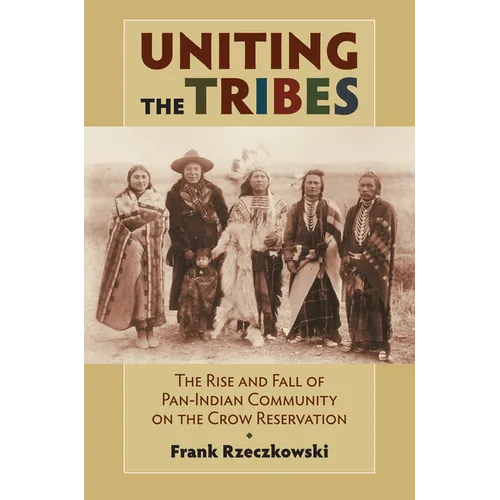Uniting the Tribes: The Rise and Fall of Pan-Indian Community on the Crow Reservation - Paperback