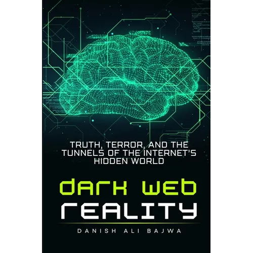 Dark Web Reality: Truth, Terror, and the Tunnels of the Internet's Hidden World - Paperback