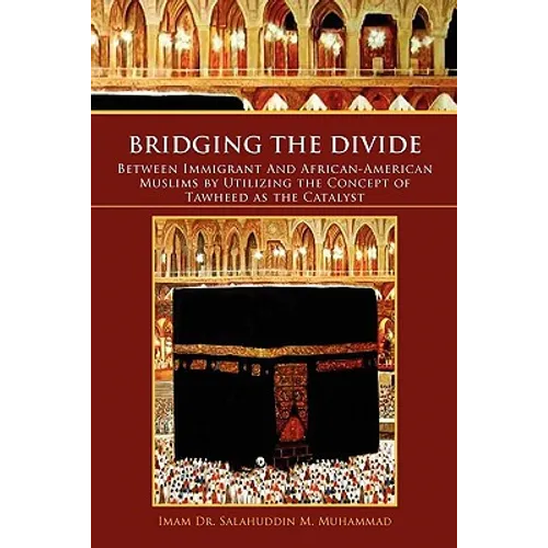 Bridging the Divide Between Immigrant and African American Muslims by Utilizing the Concept of Tawheed as the Catalyst: Between Immigrant and African - Paperback