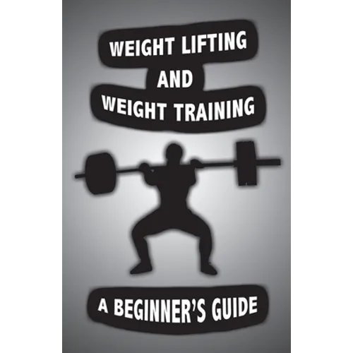 Weight Lifting and Weight Training: A Scientifically Founded Beginner's Guide to Better Your Health Through Weight Training - Paperback
