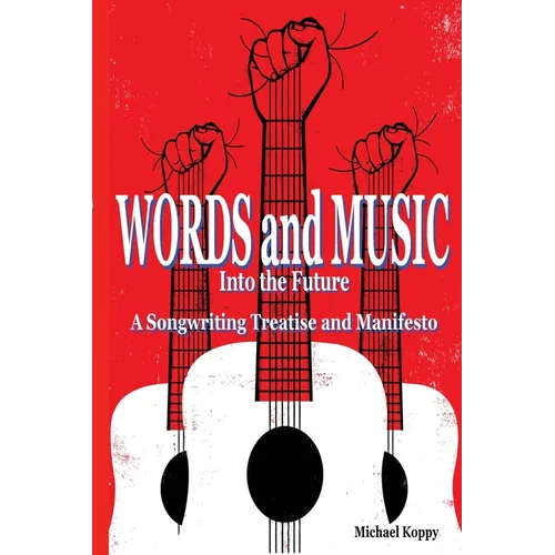Words and Music Into the Future: A Songwriting Treatise and Manifesto - Paperback