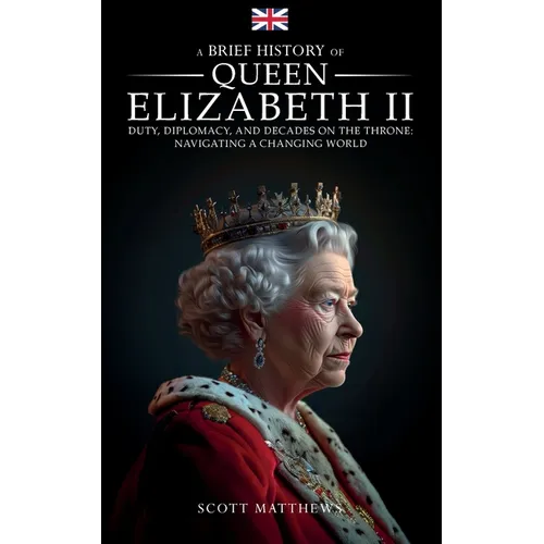 A Brief History of Queen Elizabeth II - Duty, Diplomacy, and Decades on the Throne: Navigating a Changing World - Paperback