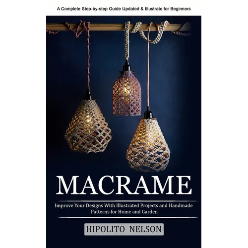 Macrame: A Complete Step-by-step Guide Updated & Illustrated for Beginners (Improve Your Designs With Illustrated Projects and Handmade Patterns for H - Paperback