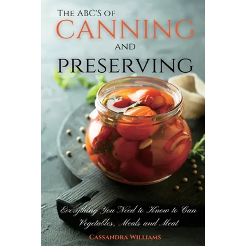 The ABC'S of Canning and Preserving: Everything You Need to Know to Can Vegetables, Meals and Meats - Paperback