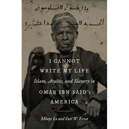 I Cannot Write My Life: Islam, Arabic, and Slavery in Omar Ibn Said's America - Hardcover