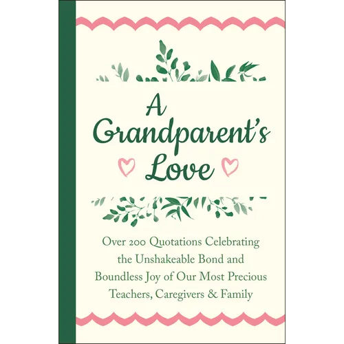 A Grandparent's Love: Over 200 Quotations Celebrating the Unshakeable Bond and Boundless Joy of Our Most Precious Teachers, Caregivers & Family - Hardcover