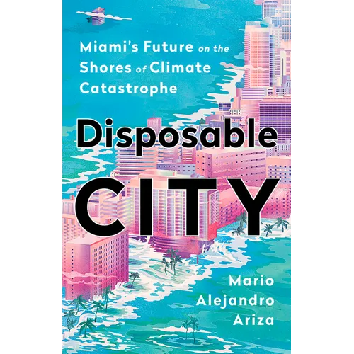 Disposable City: Miami's Future on the Shores of Climate Catastrophe - Hardcover