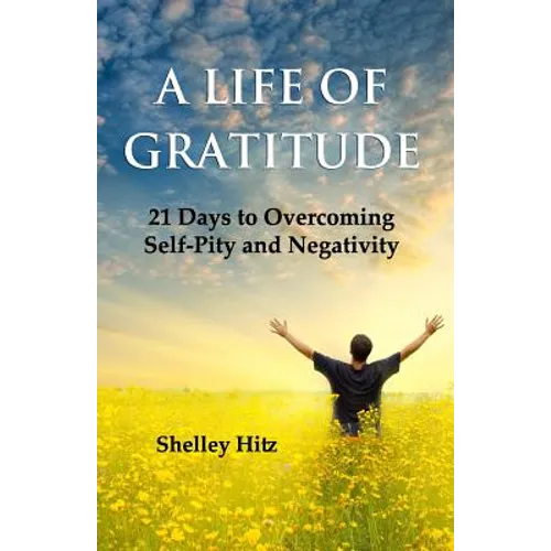 A Life of Gratitude: 21 Days to Overcoming Self-Pity and Negativity - Paperback