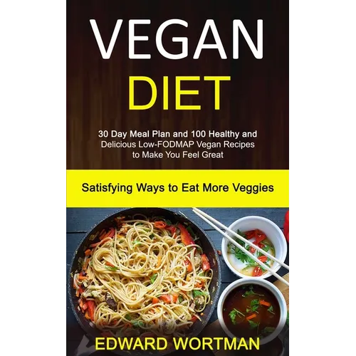 Vegan Diet: 30 Day Meal Plan and 100 Healthy and Delicious Low-Fodmap Vegan Recipes to Make You Feel Great (Satisfying Ways to Eat More Veggies) - Paperback