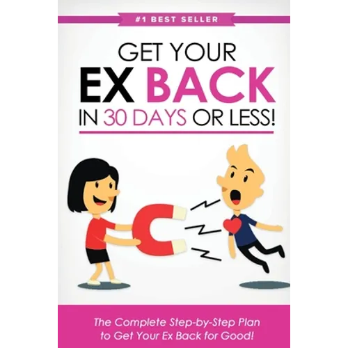 Get Your Ex Back in 30 Days or Less!: The Complete Step-by-Step Plan to Get Your Ex Back for Good - Paperback