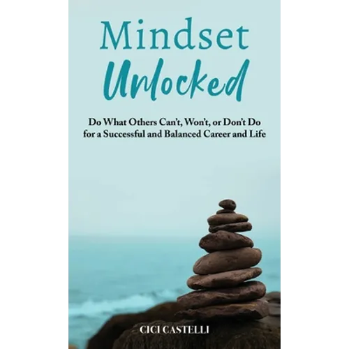 Mindset Unlocked: Do What Others Can't, Won't, or Don't Do for a Successful and Balanced Career, and Life - Hardcover