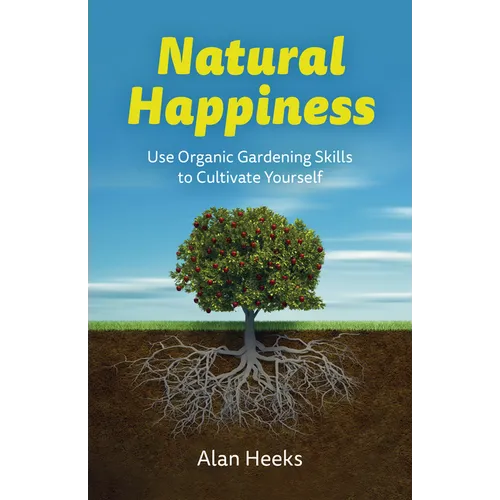 Natural Happiness: Use Organic Gardening Skills to Cultivate Yourself - Paperback