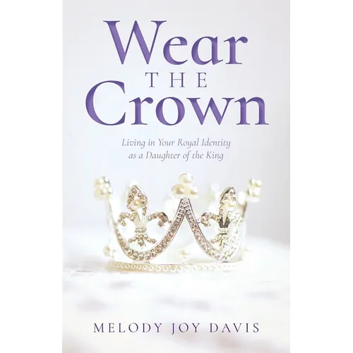 Wear the Crown: Living in Your Royal Identity as a Daughter of the King - Paperback