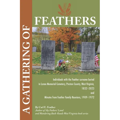 A Gathering of Feathers: Individuals with the Feather surname buried in Lenox Memorial Cemetery, Preston County, W.Va., 1832-2023 and Minutes from Fea - Paperback