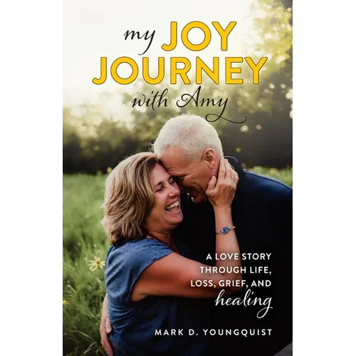 My Joy Journey with Amy: A Love Story Through Life, Loss, Grief and Healing - Paperback
