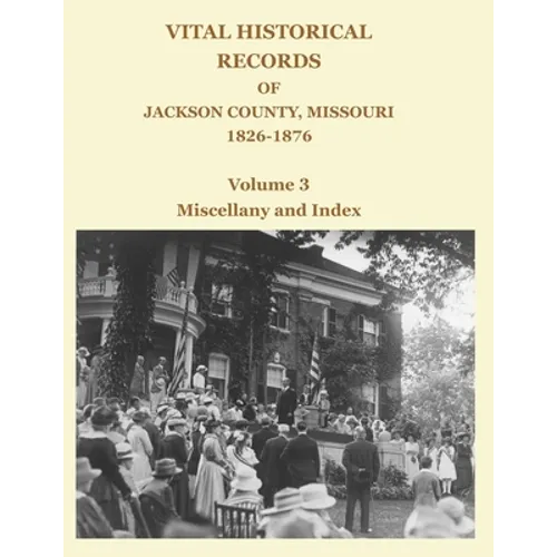Vital Historical Records of Jackson County, Missouri, 1826-1876: Volume 3: Miscellany and Index - Paperback