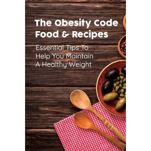 The Obesity Code Food & Recipes: Essential Tips To Help You Maintain A Healthy Weight: Diet For Obesity - Paperback